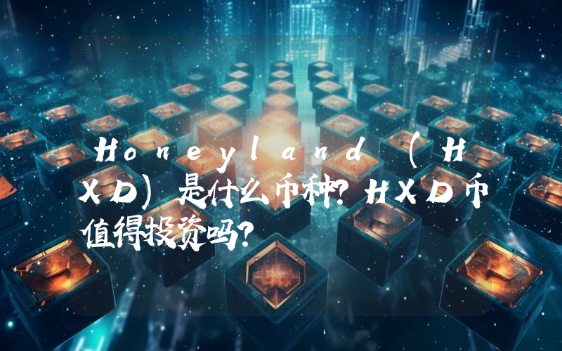 Honeyland (HXD)是什么币种？HXD币值得投资吗？