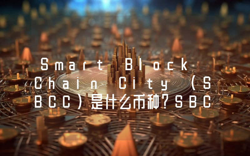 Smart Block Chain City (SBCC)是什么币种？SBCC币值得投资吗？