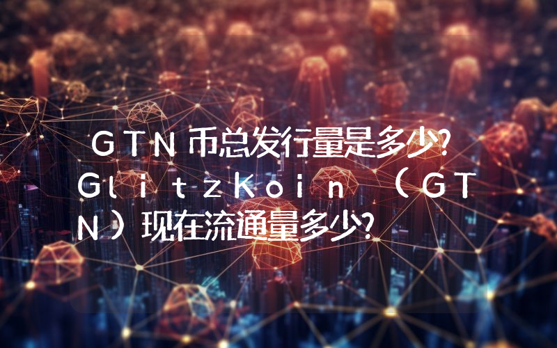 GTN币总发行量是多少？GlitzKoin (GTN)现在流通量多少？