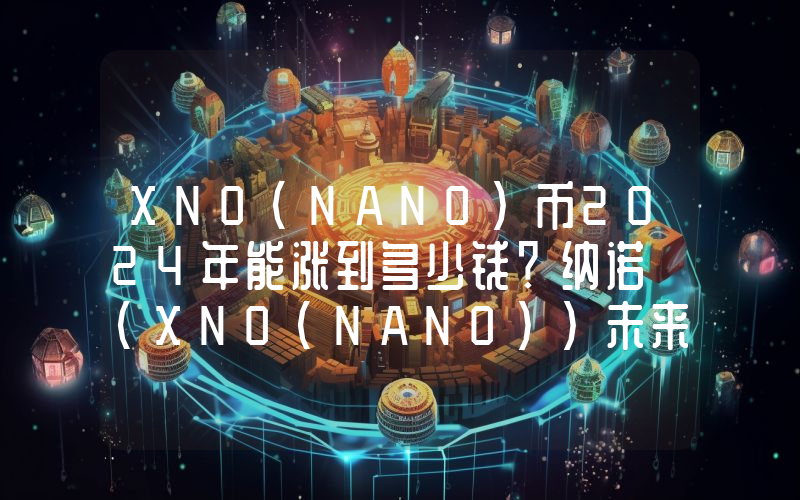 XNO(NANO)币2024年能涨到多少钱？纳诺 (XNO(NANO))未来有投资价值吗？