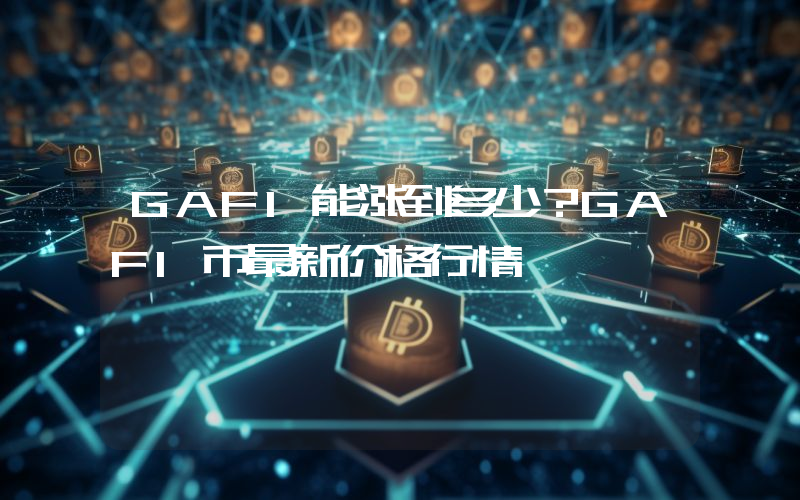GAFI能涨到多少？GAFI币最新价格行情