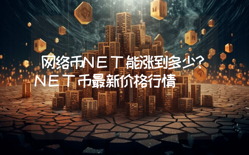 网络币NET能涨到多少？NET币最新价格行情