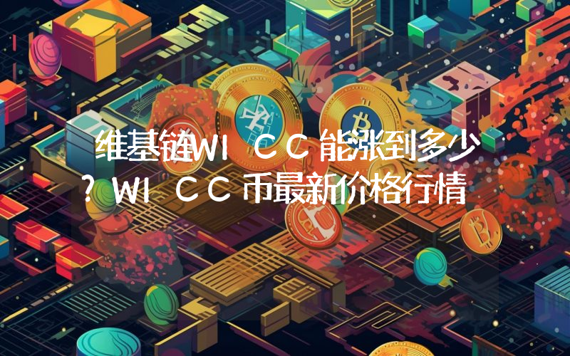 维基链WICC能涨到多少？WICC币最新价格行情