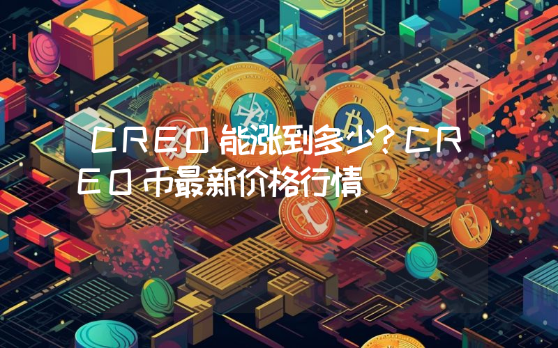 CREO能涨到多少？CREO币最新价格行情