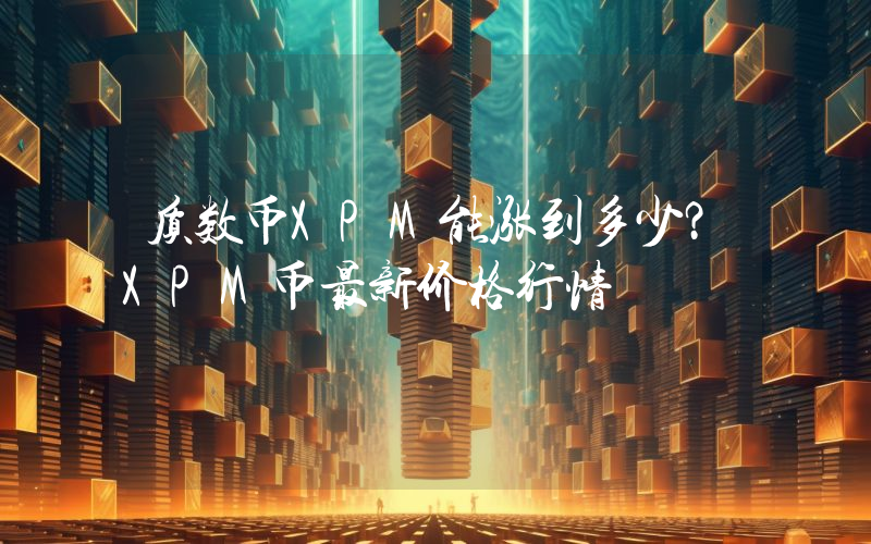 质数币XPM能涨到多少？XPM币最新价格行情