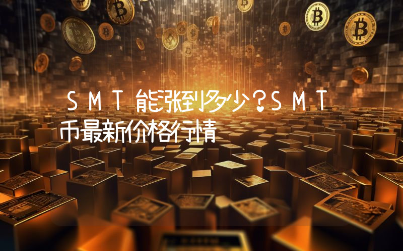 SMT能涨到多少？SMT币最新价格行情