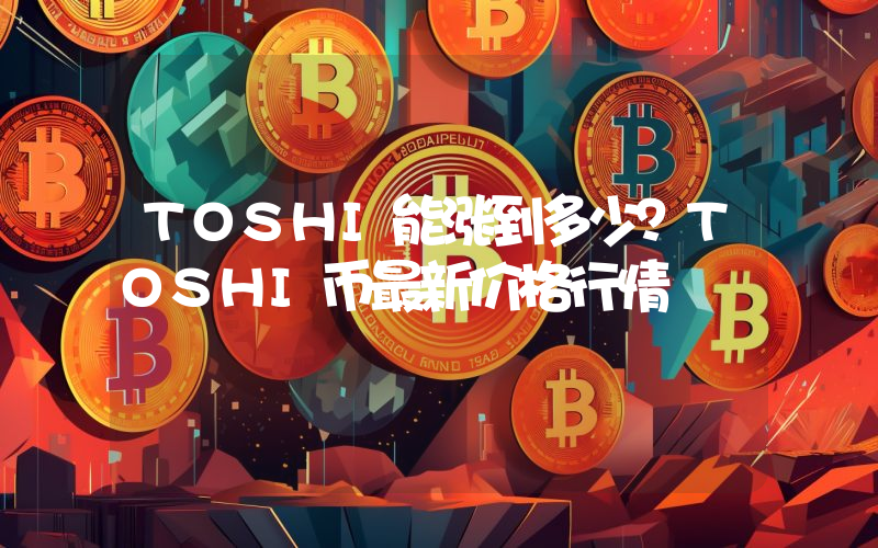 TOSHI能涨到多少？TOSHI币最新价格行情