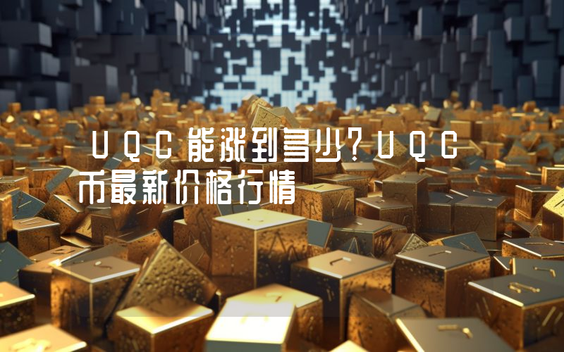 UQC能涨到多少？UQC币最新价格行情