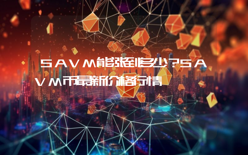 SAVM能涨到多少？SAVM币最新价格行情