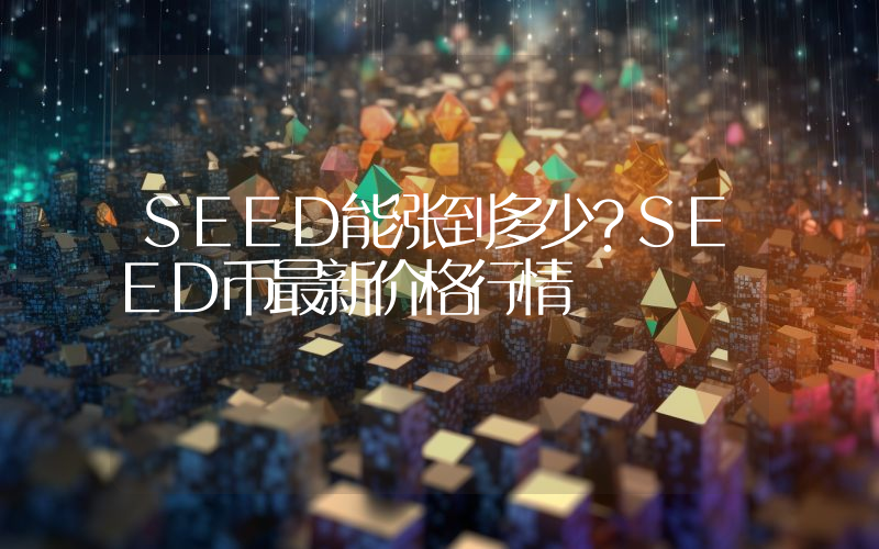 SEED能涨到多少？SEED币最新价格行情