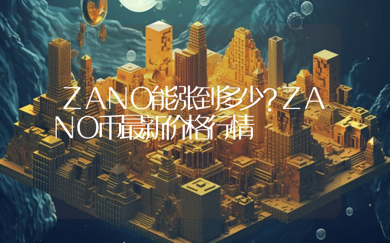 ZANO能涨到多少？ZANO币最新价格行情