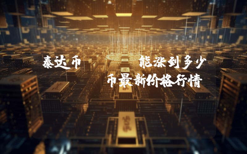 泰达币USDT能涨到多少？USDT币最新价格行情