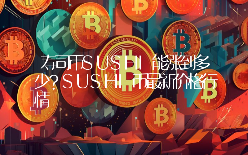 寿司币SUSHI能涨到多少？SUSHI币最新价格行情