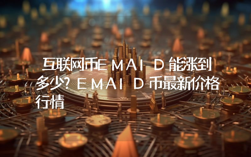 互联网币EMAID能涨到多少？EMAID币最新价格行情