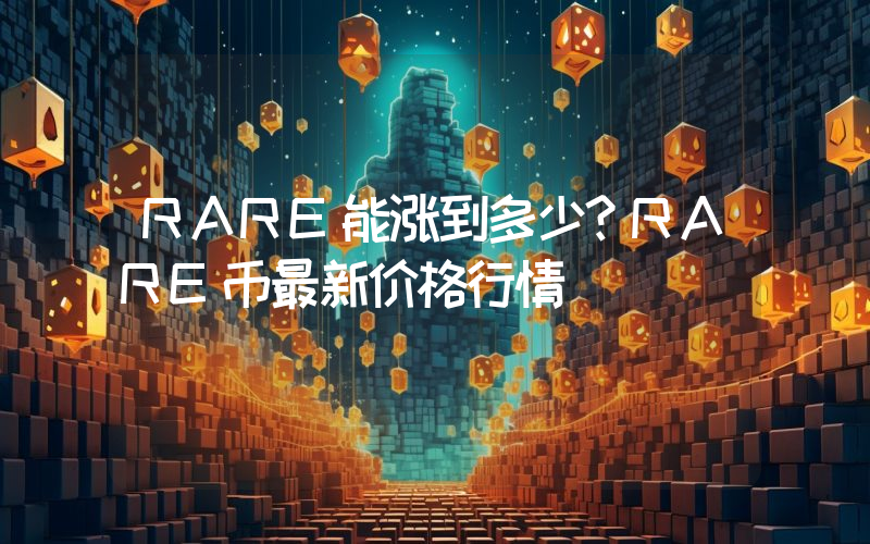 RARE能涨到多少？RARE币最新价格行情