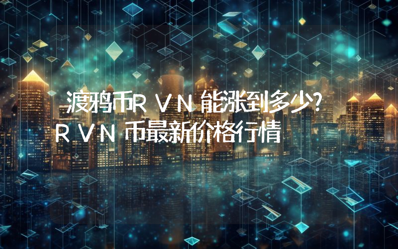 渡鸦币RVN能涨到多少？RVN币最新价格行情
