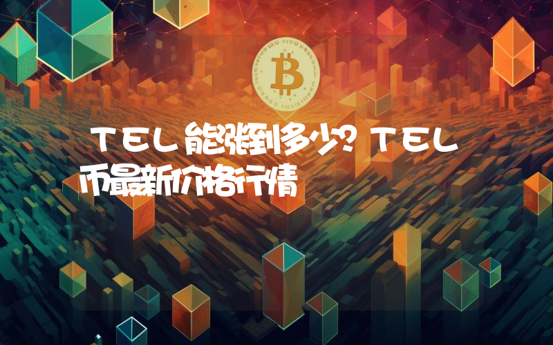 TEL能涨到多少？TEL币最新价格行情