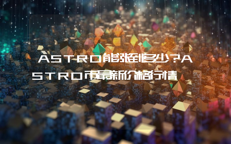 ASTRO能涨到多少？ASTRO币最新价格行情