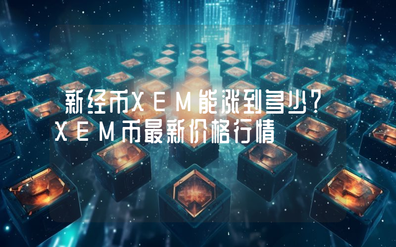 新经币XEM能涨到多少？XEM币最新价格行情
