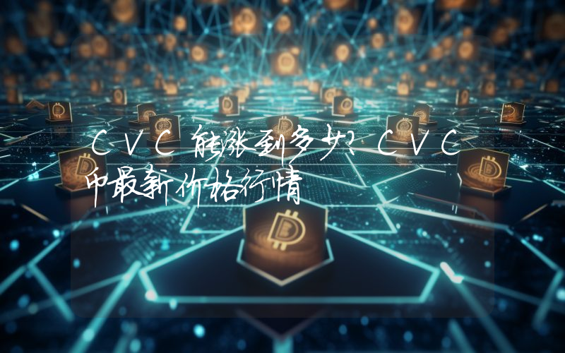 CVC能涨到多少？CVC币最新价格行情