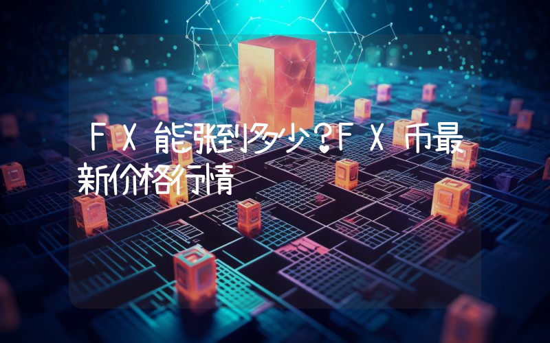 FX能涨到多少？FX币最新价格行情