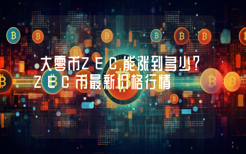 大零币ZEC能涨到多少？ZEC币最新价格行情