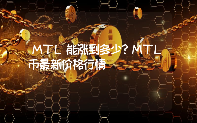 MTL能涨到多少？MTL币最新价格行情