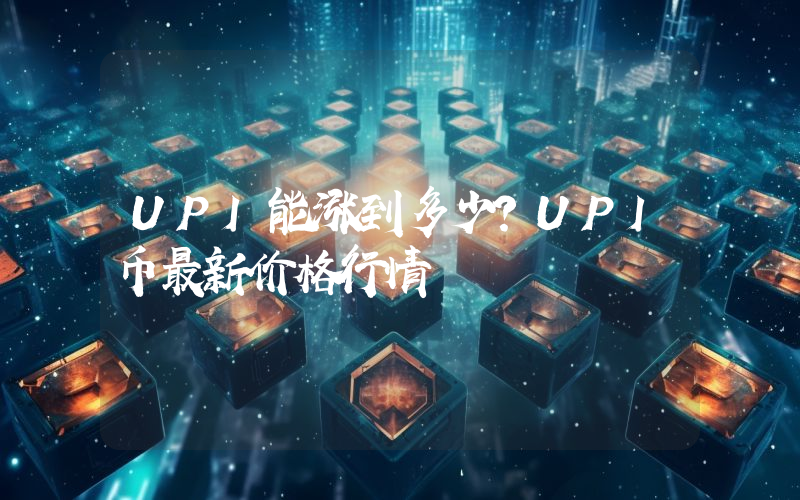 UPI能涨到多少？UPI币最新价格行情