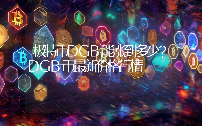 极特币DGB能涨到多少？DGB币最新价格行情