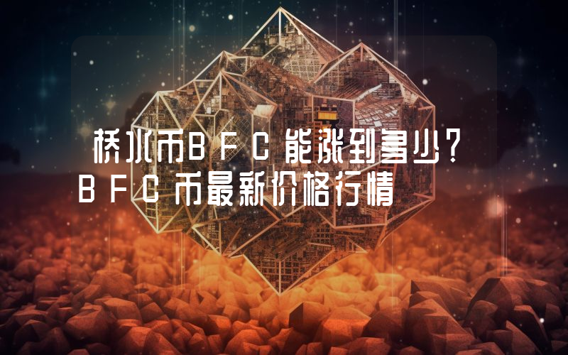 桥水币BFC能涨到多少？BFC币最新价格行情