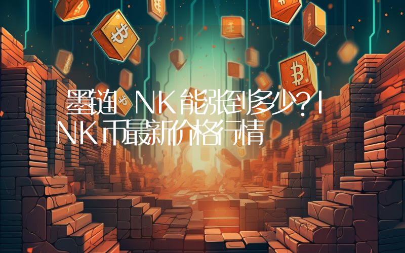 墨链INK能涨到多少？INK币最新价格行情