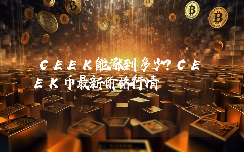 CEEK能涨到多少？CEEK币最新价格行情