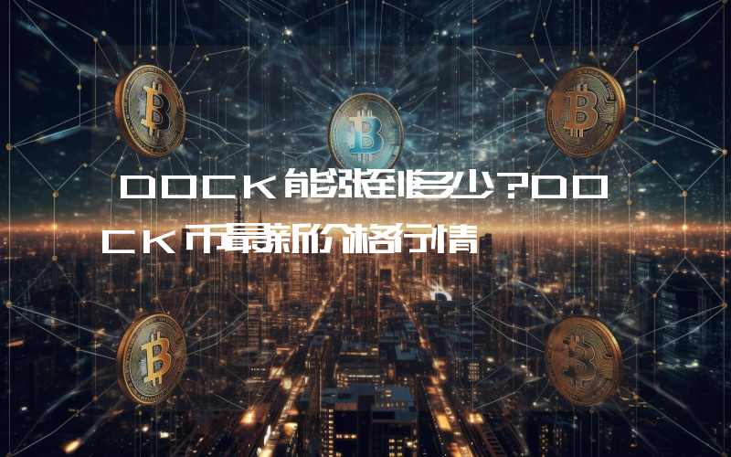 DOCK能涨到多少？DOCK币最新价格行情