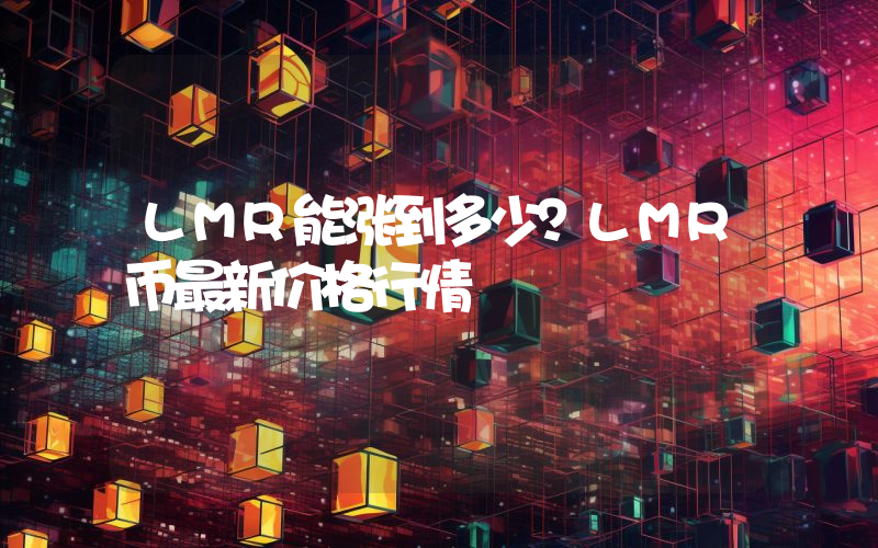 LMR能涨到多少？LMR币最新价格行情