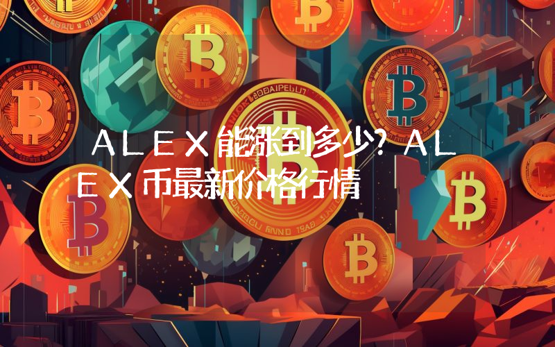 ALEX能涨到多少？ALEX币最新价格行情