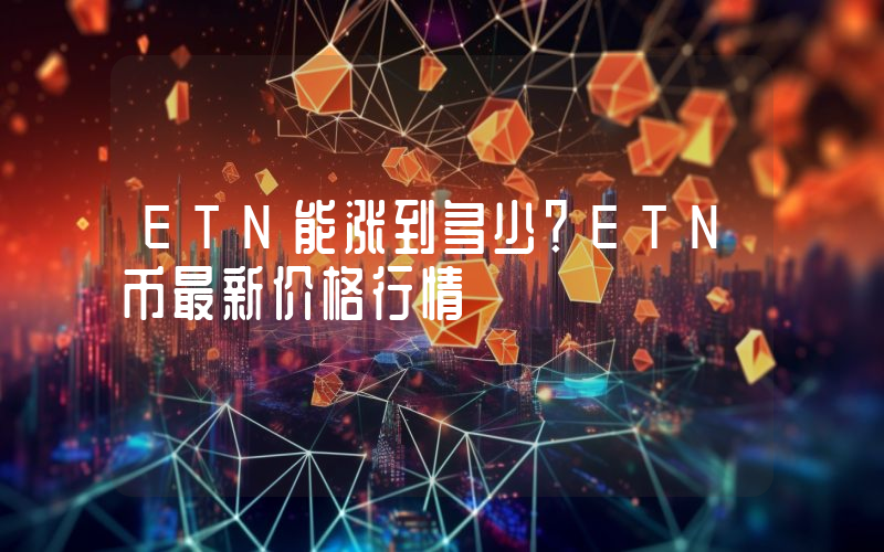 ETN能涨到多少？ETN币最新价格行情