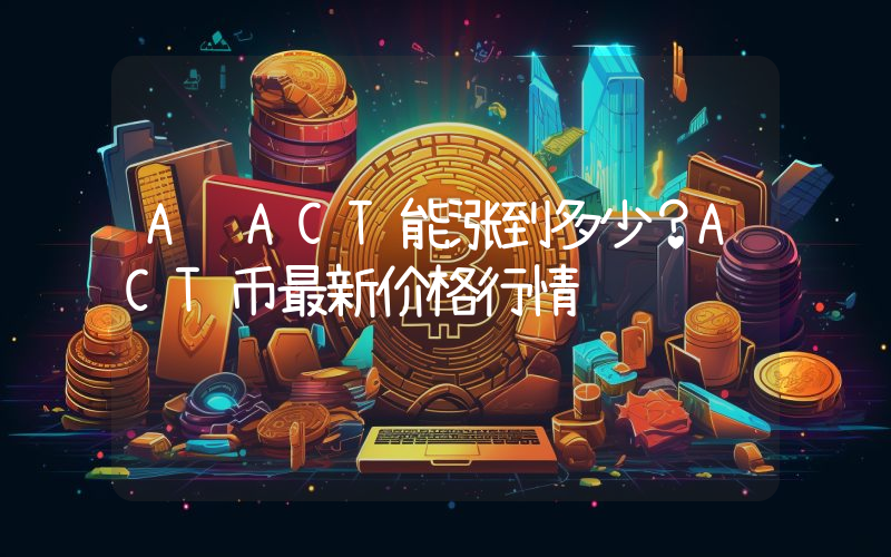 A链ACT能涨到多少？ACT币最新价格行情