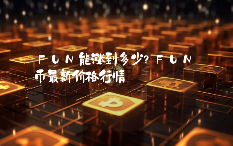 FUN能涨到多少？FUN币最新价格行情