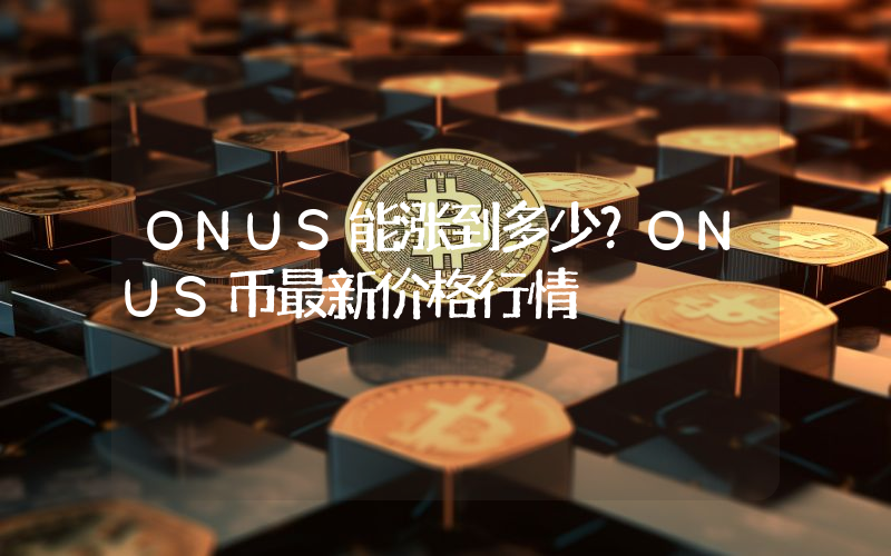 ONUS能涨到多少？ONUS币最新价格行情