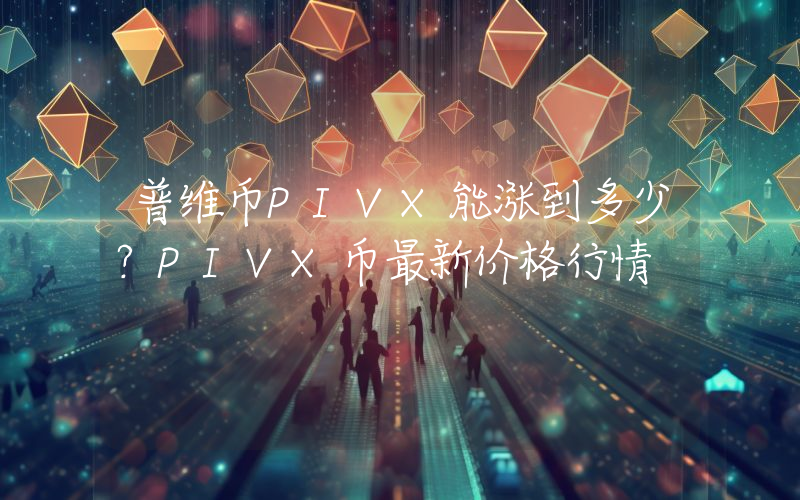 普维币PIVX能涨到多少？PIVX币最新价格行情