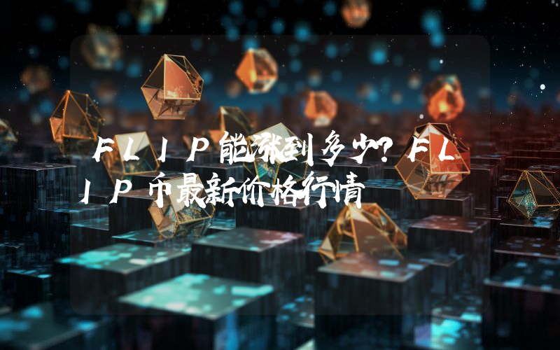 FLIP能涨到多少？FLIP币最新价格行情