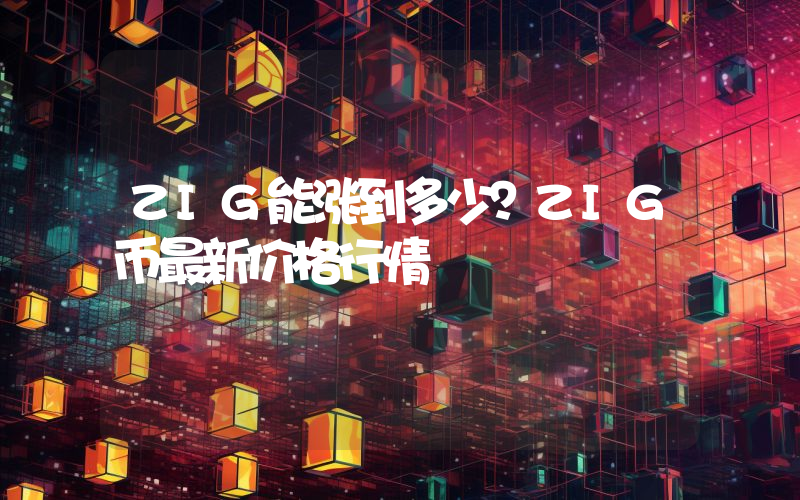 ZIG能涨到多少？ZIG币最新价格行情