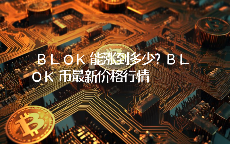 BLOK能涨到多少？BLOK币最新价格行情