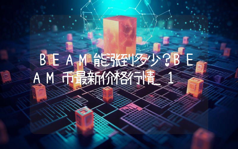 BEAM能涨到多少？BEAM币最新价格行情_1
