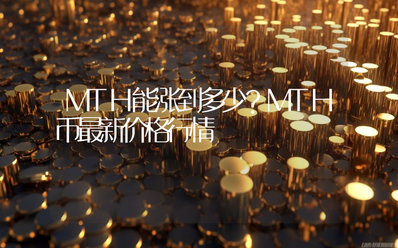 MTH能涨到多少？MTH币最新价格行情