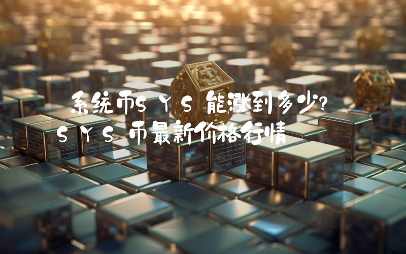 系统币SYS能涨到多少？SYS币最新价格行情
