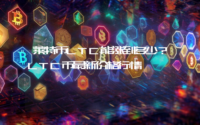 莱特币LTC能涨到多少？LTC币最新价格行情