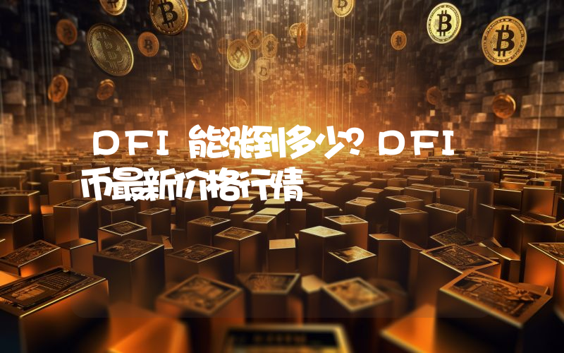 DFI能涨到多少？DFI币最新价格行情