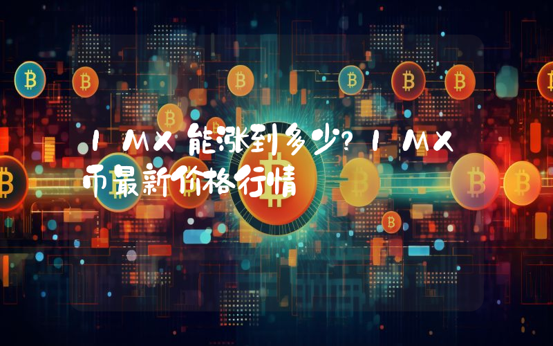 IMX能涨到多少？IMX币最新价格行情