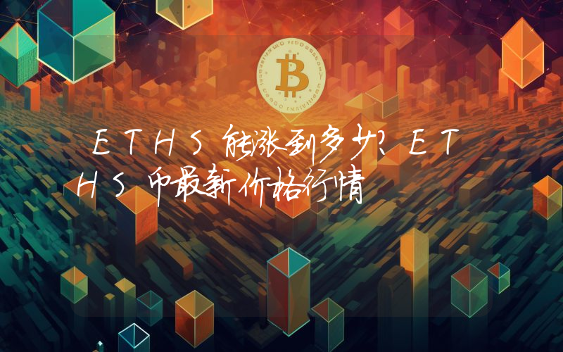 ETHS能涨到多少？ETHS币最新价格行情